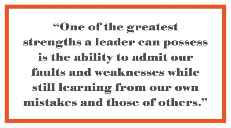 “One of the greatest strengths a leader can possess is the ability to admit our faults and weaknesses while still learning from our own mistakes and those of others.”